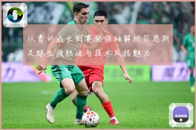 从青训成长到赛场领袖解析贝恩斯足球生涯轨迹与技术风格魅力