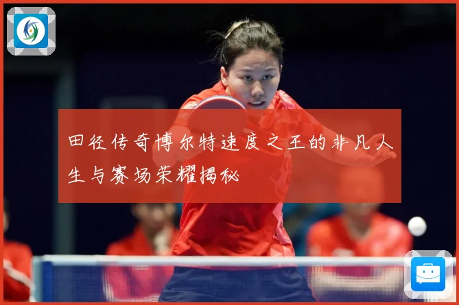 田径传奇博尔特速度之王的非凡人生与赛场荣耀揭秘