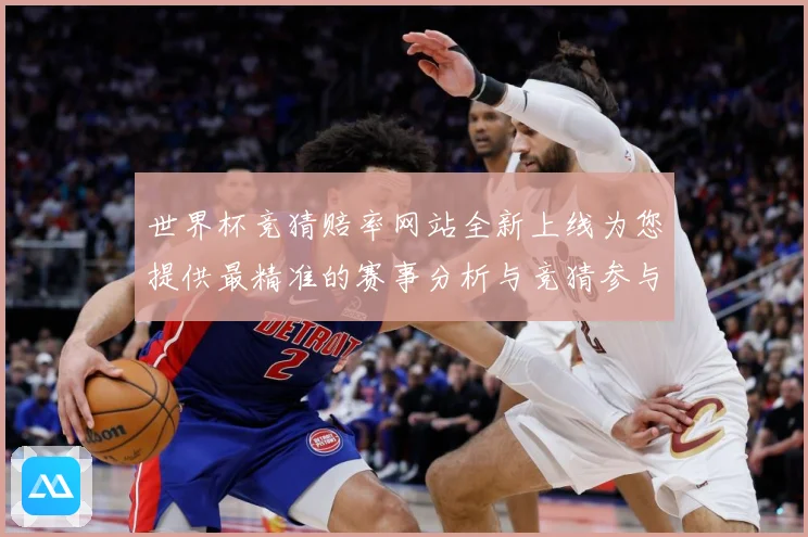世界杯竞猜赔率网站全新上线为您提供最精准的赛事分析与竞猜参与数据研判