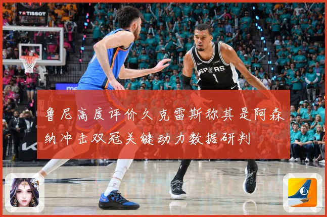 鲁尼高度评价久克雷斯称其是阿森纳冲击双冠关键动力数据研判