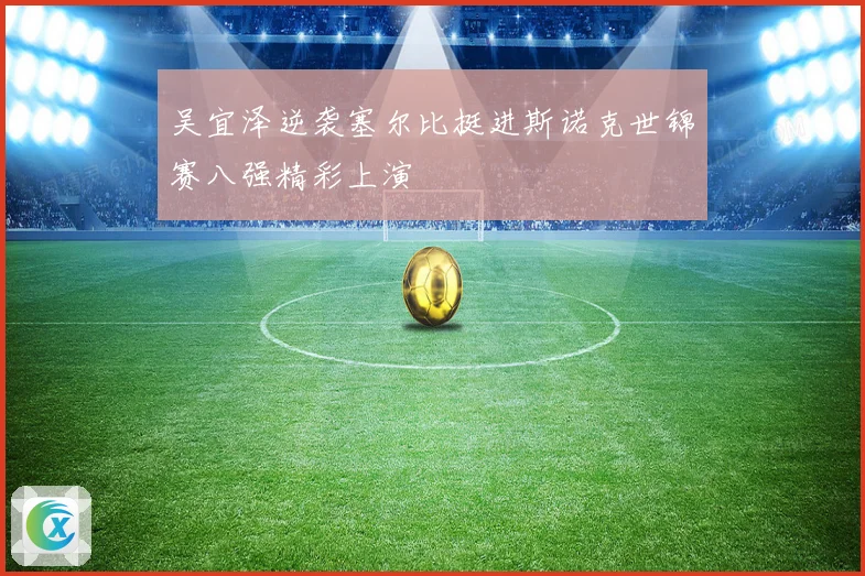 吴宜泽逆袭塞尔比挺进斯诺克世锦赛八强精彩上演