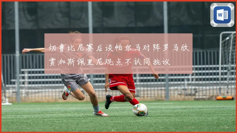 切鲁比尼赛后谈帕尔马对阵罗马欣赏加斯佩里尼观点不认同抗议
