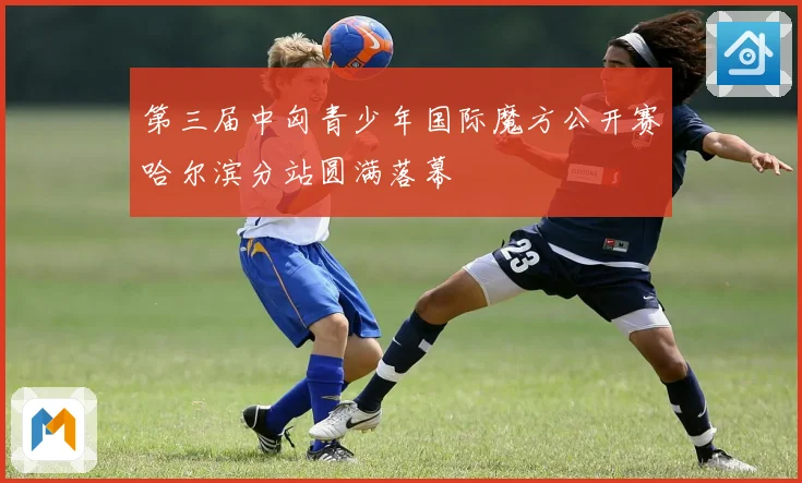 第三届中匈青少年国际魔方公开赛哈尔滨分站圆满落幕