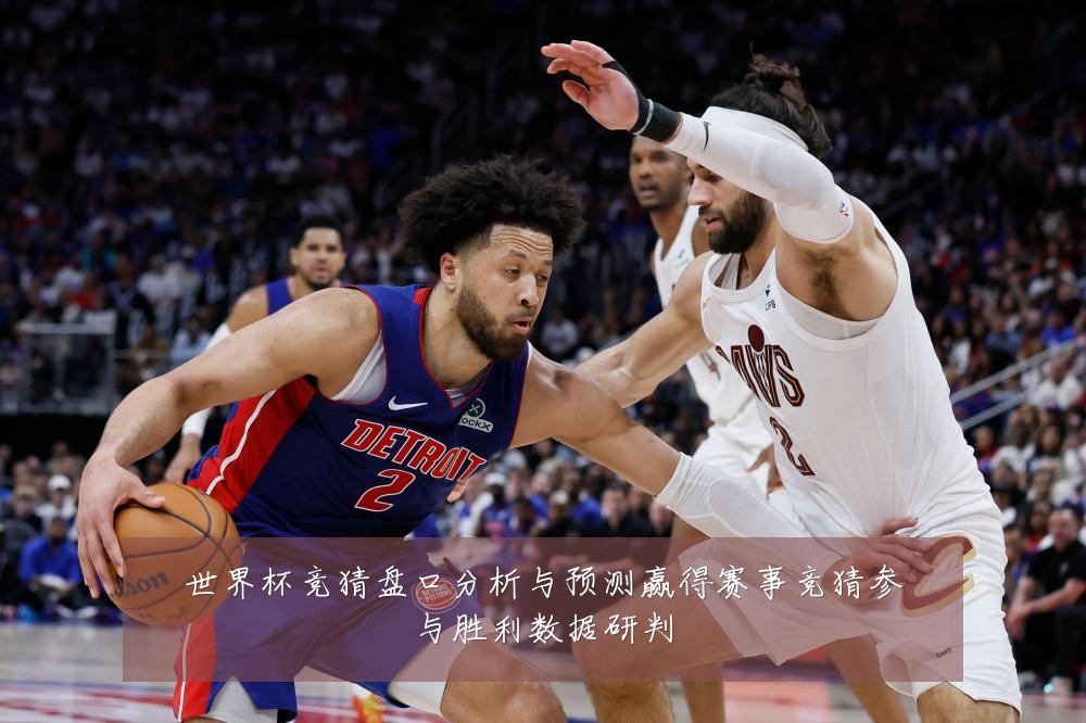 世界杯竞猜盘口分析与预测赢得赛事竞猜参与胜利数据研判