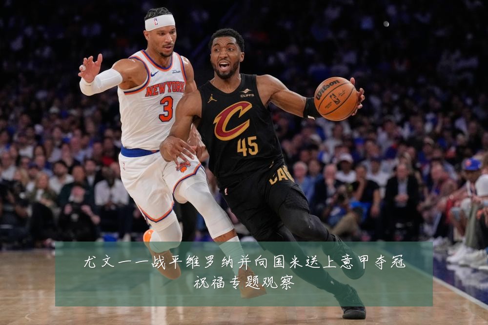 尤文一一战平维罗纳并向国米送上意甲夺冠祝福专题观察