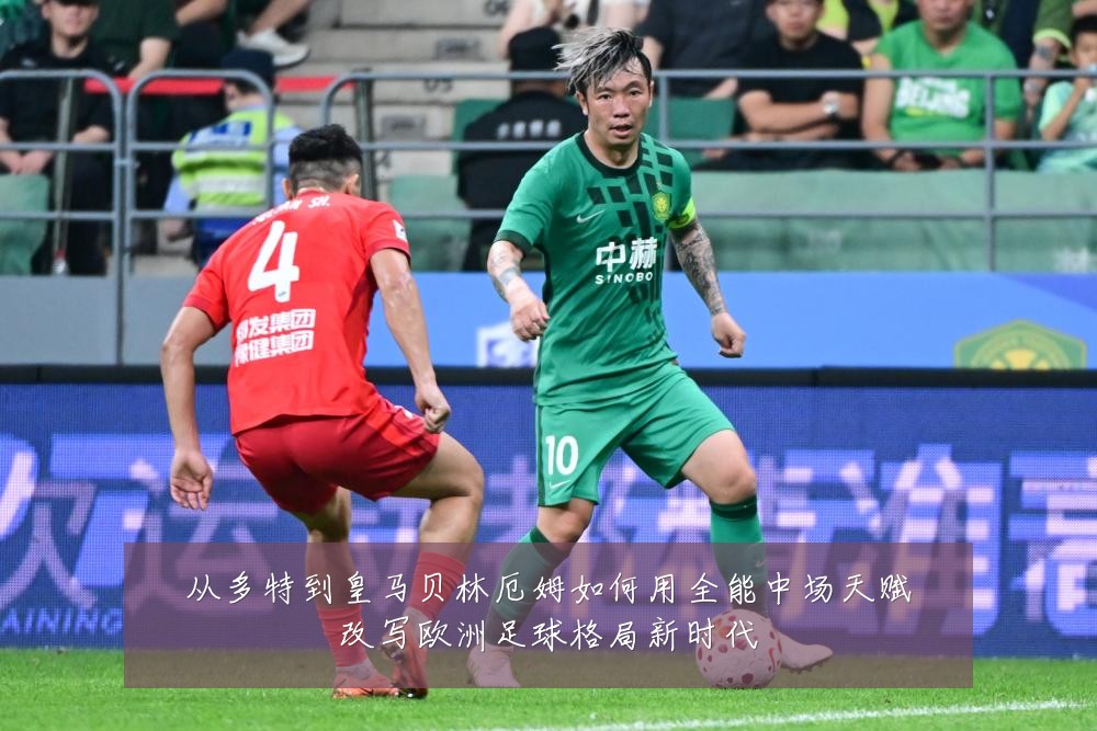 从多特到皇马贝林厄姆如何用全能中场天赋改写欧洲足球格局新时代