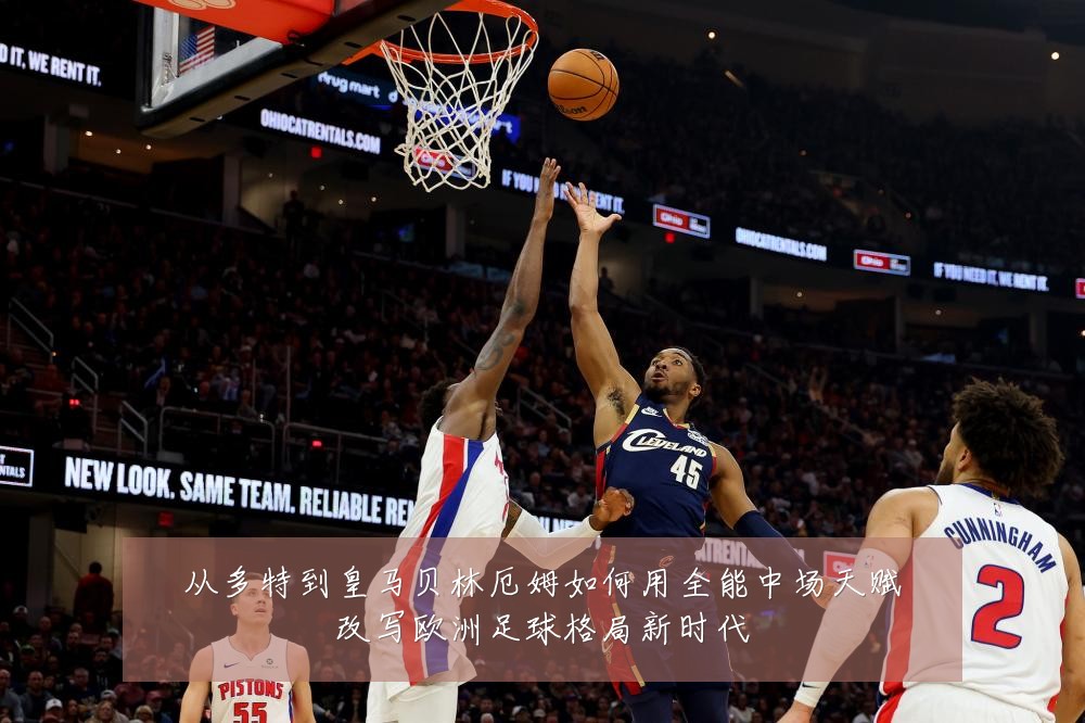 从多特到皇马贝林厄姆如何用全能中场天赋改写欧洲足球格局新时代