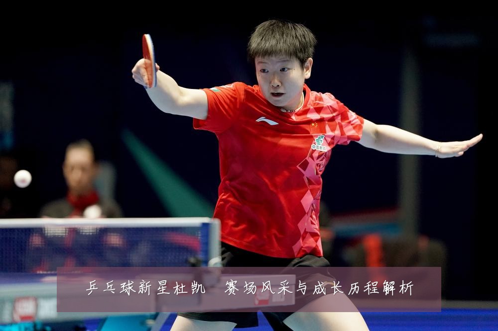 乒乓球新星杜凯琹赛场风采与成长历程解析