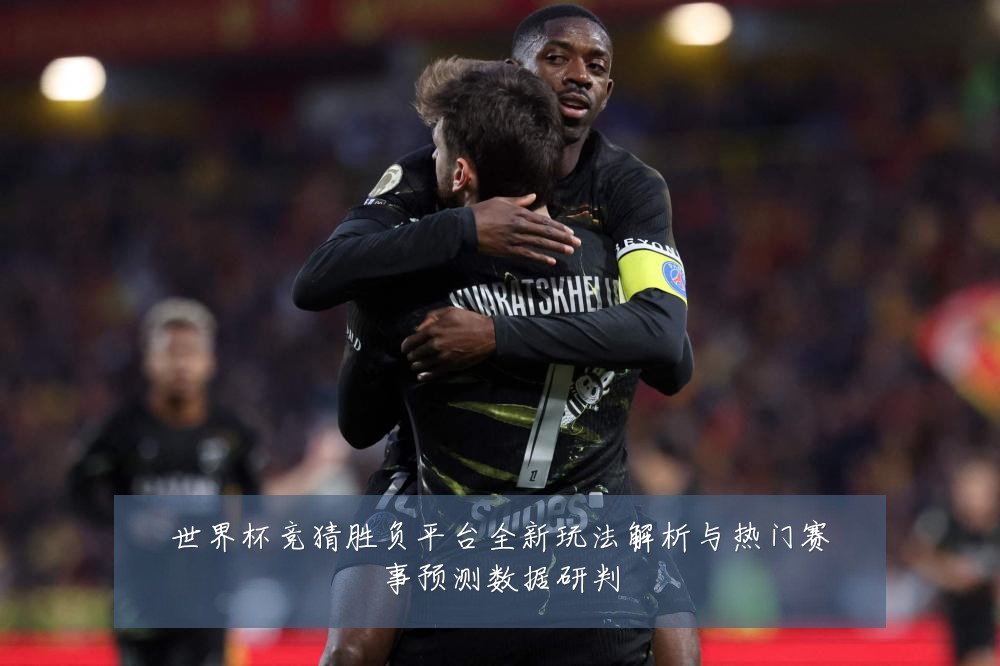 世界杯竞猜胜负平台全新玩法解析与热门赛事预测数据研判